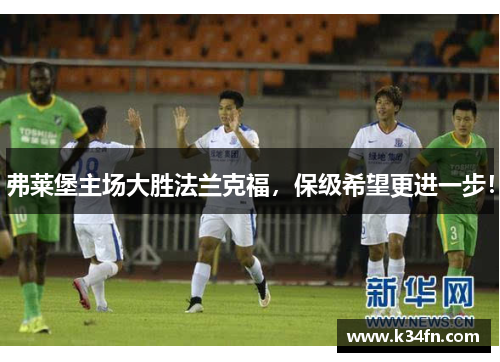 弗莱堡主场大胜法兰克福，保级希望更进一步！