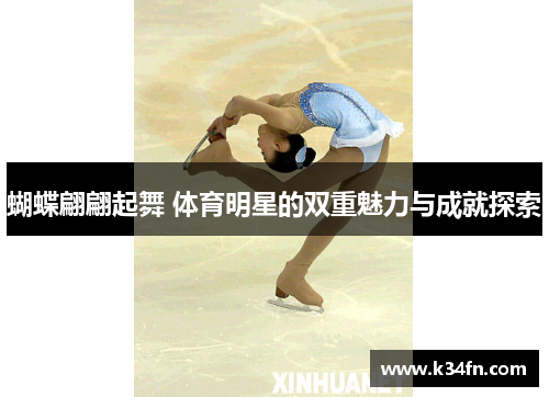 蝴蝶翩翩起舞 体育明星的双重魅力与成就探索