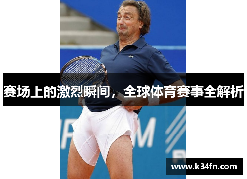 赛场上的激烈瞬间，全球体育赛事全解析