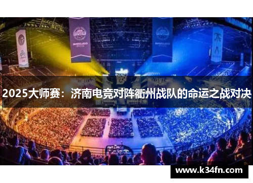 2025大师赛：济南电竞对阵衢州战队的命运之战对决